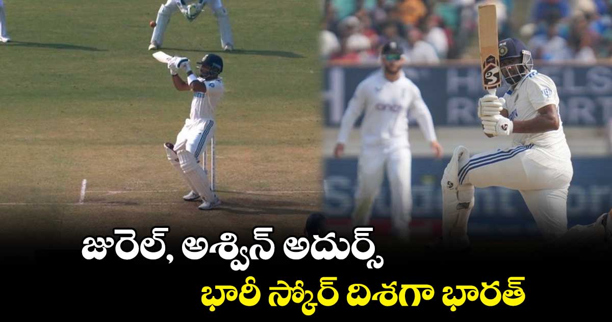 IND vs ENG: జురెల్, అశ్విన్ అదుర్స్.. భారీ స్కోర్ దిశగా భారత్