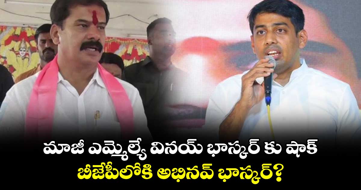 మాజీ ఎమ్మెల్యే వినయ్ భాస్కర్ కు షాక్.. బీజేపీలోకి అభినవ్ భాస్కర్?