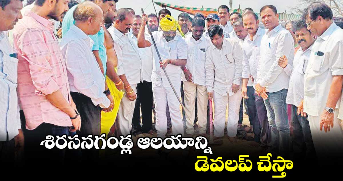 శిరసనగండ్ల ఆలయాన్ని డెవలప్​ చేస్తా : చిక్కుడు వంశీకృష్ణ