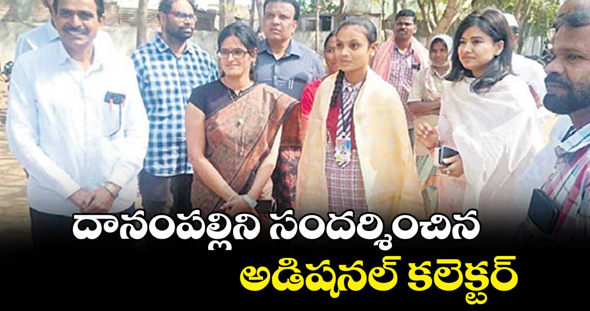 దానంపల్లిని సందర్శించిన అడిషనల్​ కలెక్టర్