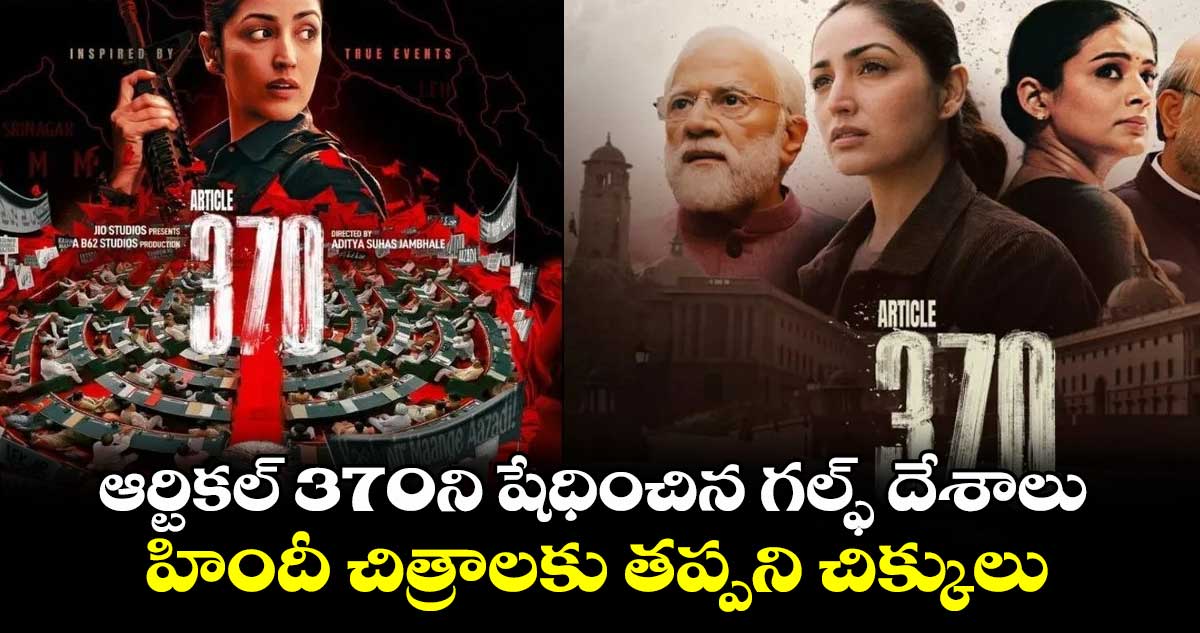 Article 370 Movie: ఆర్టికల్ 370ని షేధించిన గల్ఫ్ దేశాలు..హిందీ చిత్రాలకు తప్పని చిక్కులు