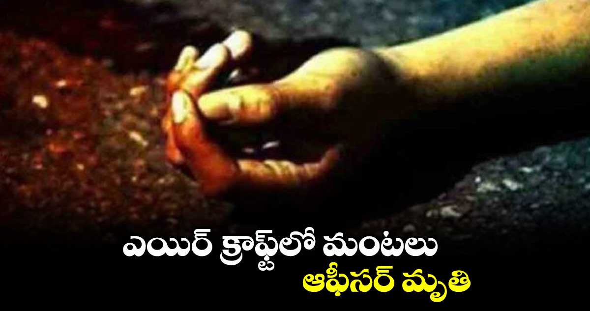 ఎయిర్ క్రాఫ్ట్లో మంటలు.. ఆఫీసర్ మృతి