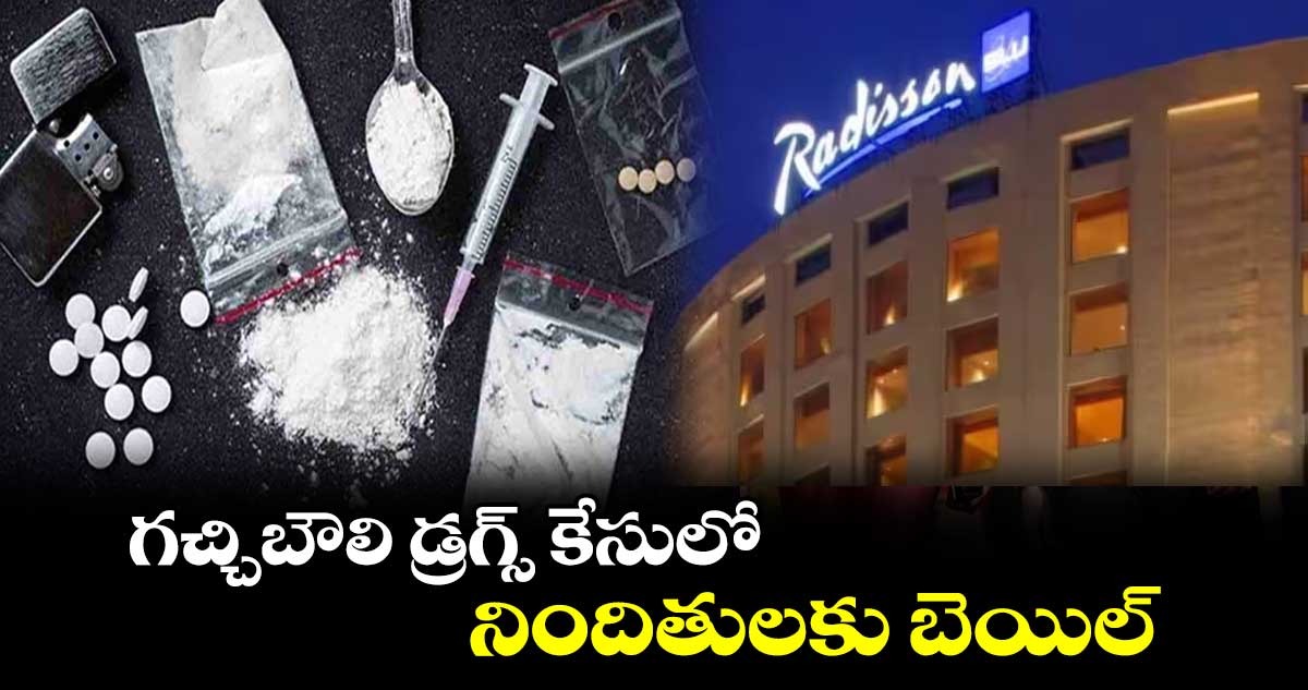 గచ్చిబౌలి డ్రగ్స్ కేసులో నిందితులకు బెయిల్