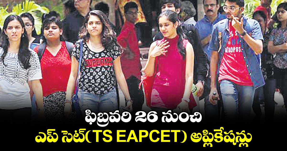 ఫిబ్రవరి 26 నుంచి ఎప్ సెట్(TS EAPCET) అప్లికేషన్లు