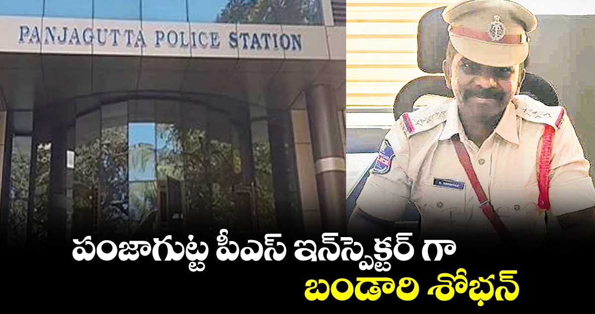 పంజాగుట్ట పీఎస్ ఇన్​స్పెక్టర్ గా బండారి శోభన్