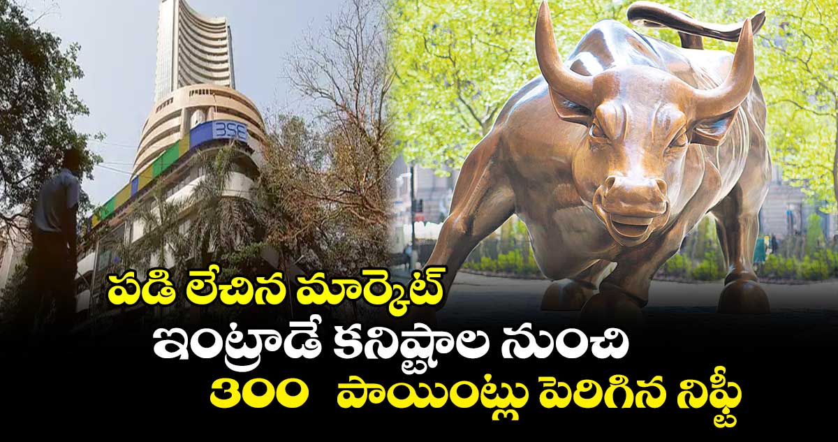 పడి లేచిన మార్కెట్ .. ఇంట్రాడే కనిష్టాల నుంచి 300 పాయింట్లు పెరిగిన నిఫ్టీ