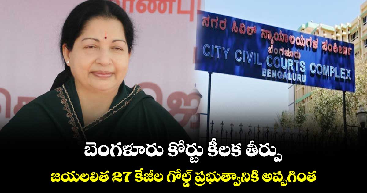 బెంగళూరు కోర్టు కీలక తీర్పు.. జయలలిత 27 కేజీల గోల్డ్ ప్రభుత్వానికి అప్పగింత