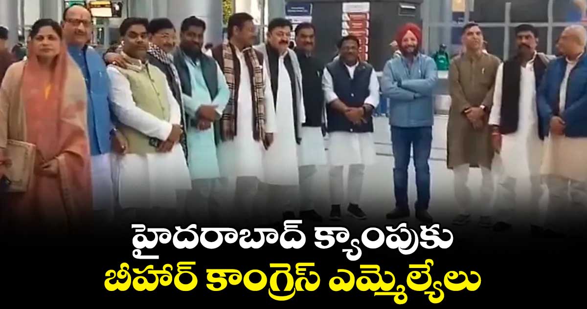 హైదరాబాద్  క్యాంపుకు బీహార్ కాంగ్రెస్ ఎమ్మెల్యేలు 