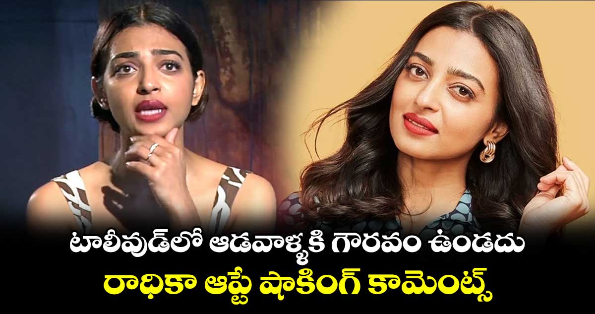 Radhika Apte: టాలీవుడ్లో ఆడవాళ్ళకి గౌరవం ఉండదు.. రాధికా ఆప్టే షాకింగ్ కామెంట్స్
