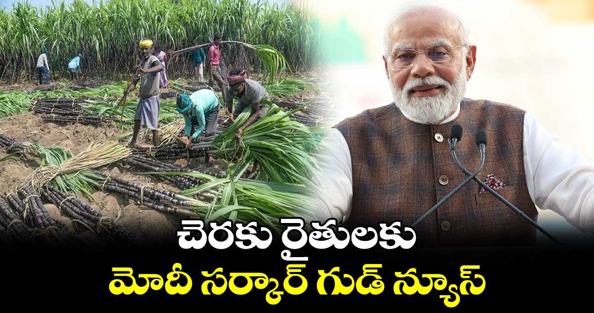చెరుకు రైతులకు .. మోదీ సర్కార్ గుడ్ న్యూస్