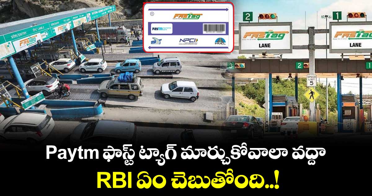 Paytm ఫాస్ట్ ట్యాగ్ మార్చుకోవాలా వద్దా.. RBI ఏం చెబుతోంది.!