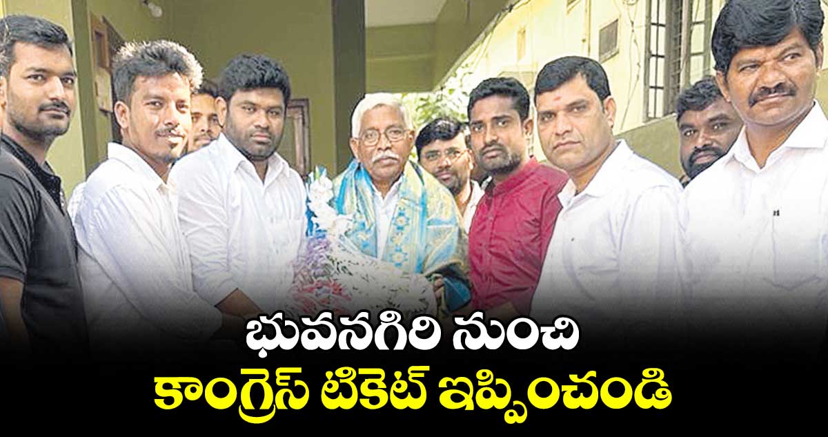 భువనగిరి నుంచి కాంగ్రెస్ టికెట్ ఇప్పించండి : చనగాని దయాకర్