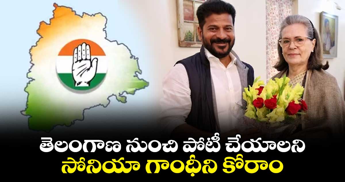 తెలంగాణ నుంచి పోటీ చేయాలని సోనియా గాంధీని కోరాం : భట్టి విక్రమార్క