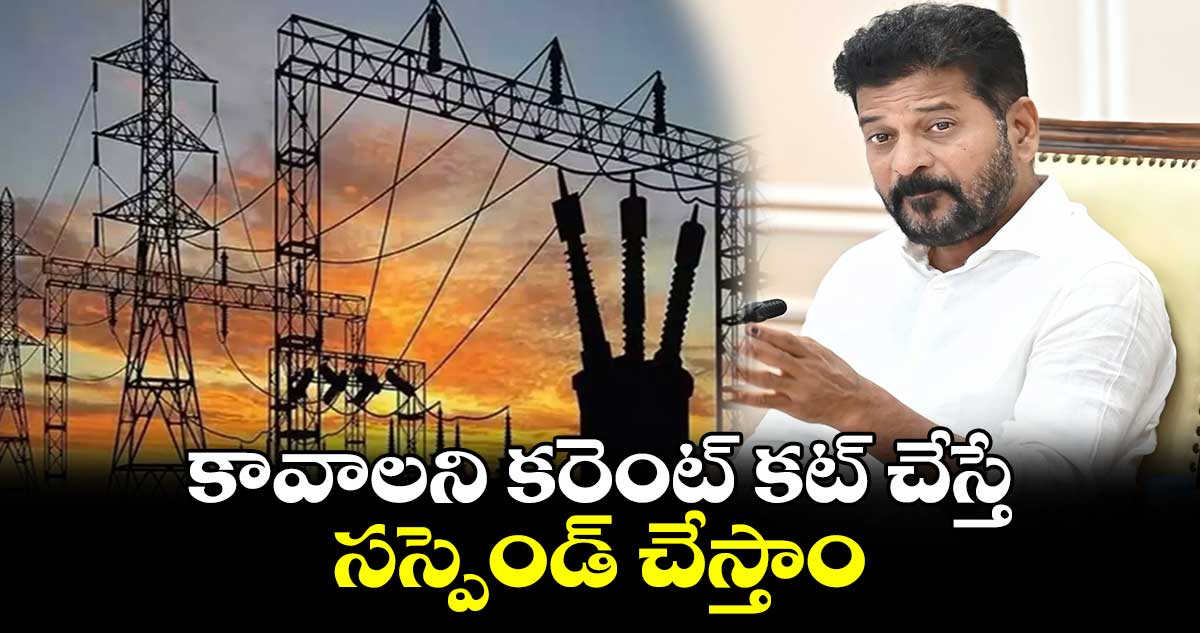 కావాలని  కరెంట్ కట్ చేస్తే సస్పెండ్ చేస్తాం : సీఎం రేవంత్‌రెడ్డి