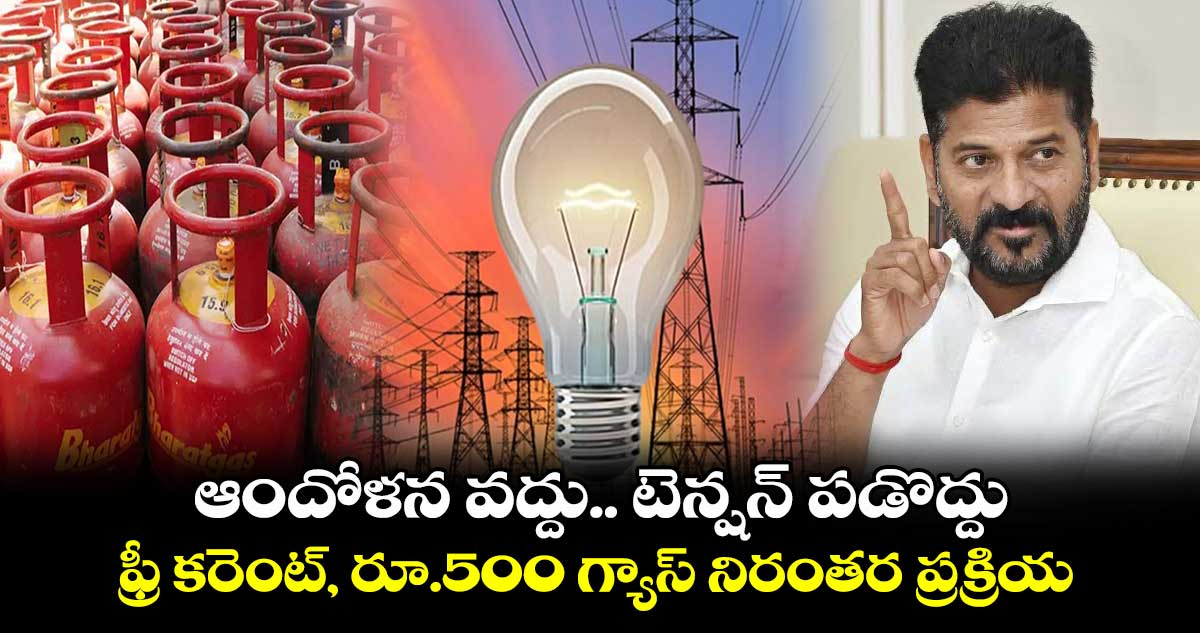 ఆందోళన వద్దు.. టెన్షన్ పడొద్దు : ఫ్రీ కరెంట్, రూ.500 గ్యాస్ నిరంతర ప్రక్రియ