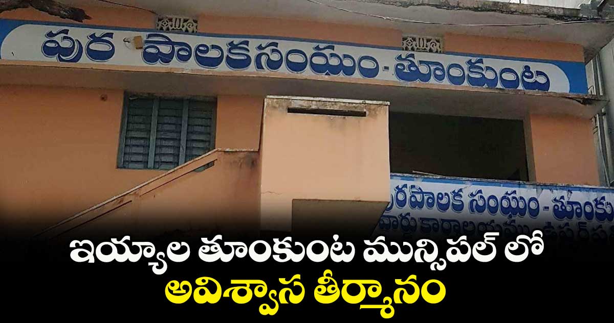 ఇయ్యాల తూంకుంట మున్సిపల్ లోఅవిశ్వాస తీర్మానం