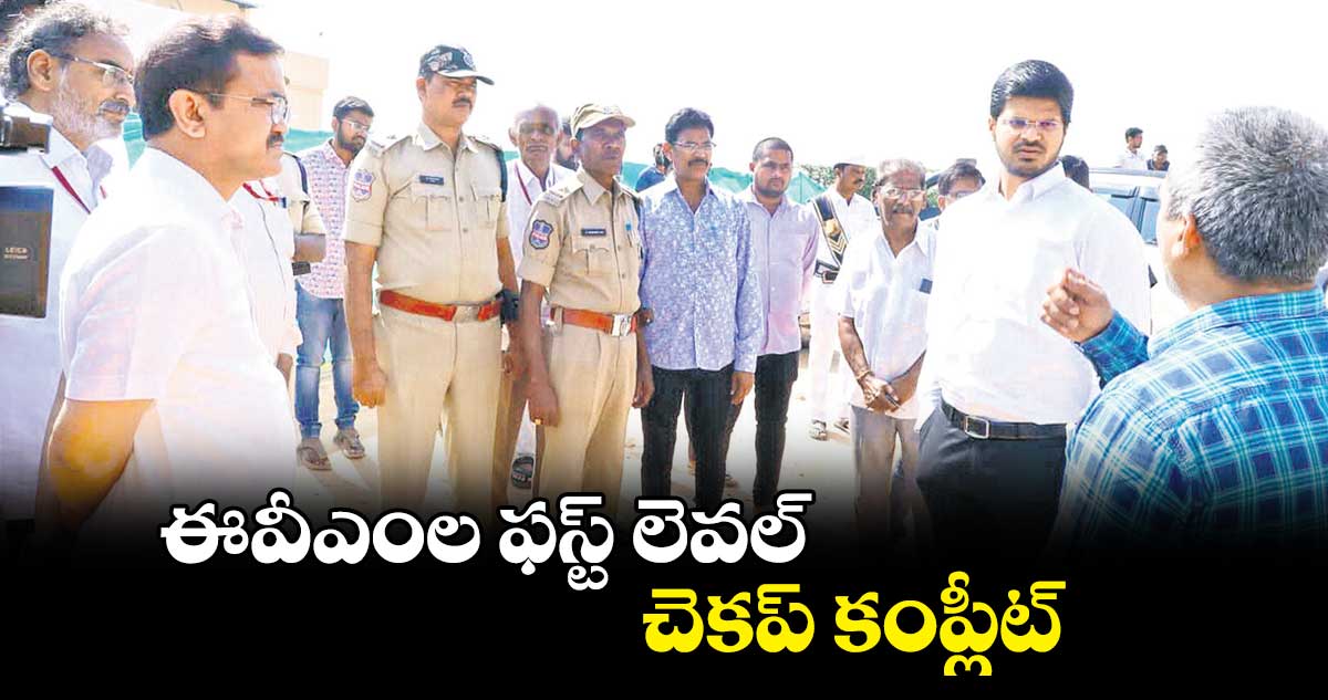 ఈవీఎంల ఫస్ట్ లెవల్ చెకప్ కంప్లీట్​ : గౌతమ్