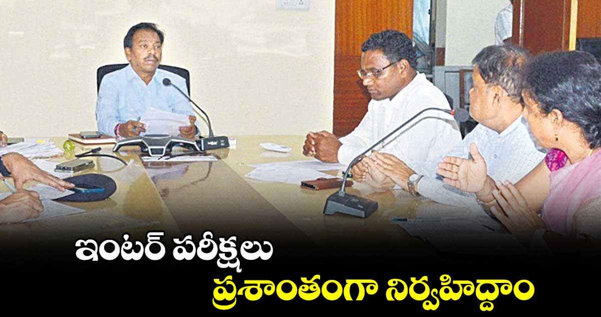 ఇంటర్ పరీక్షలు ప్రశాంతంగా నిర్వహిద్దాం : మధుసూదన్