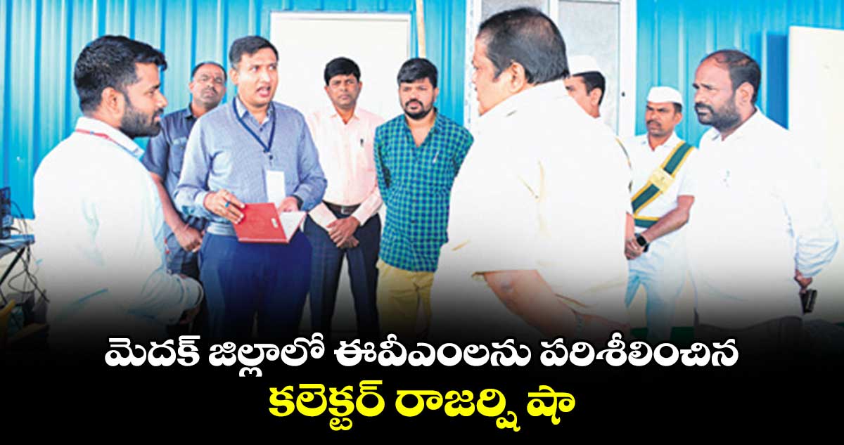 మెదక్​  జిల్లాలో ఈవీఎంలను పరిశీలించిన కలెక్టర్ రాజర్షి షా