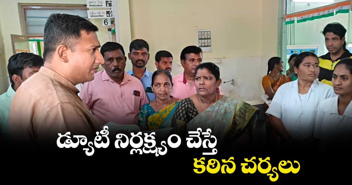 డ్యూటీ నిర్లక్ష్యం చేస్తే కఠిన చర్యలు : రాజర్షి షా