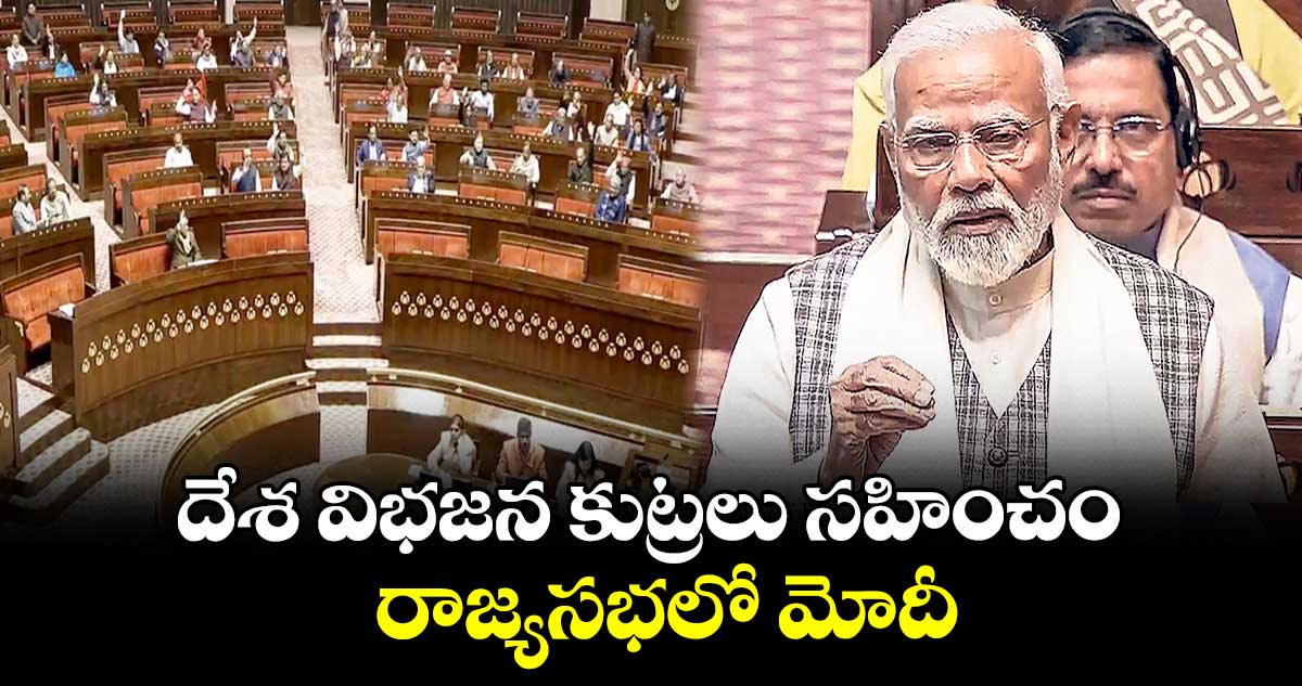 దేశ విభజన కుట్రలు సహించం .. రాజ్యసభలో మోదీ