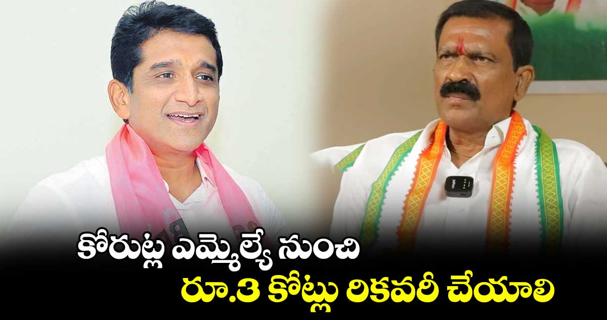 కోరుట్ల ఎమ్మెల్యే నుంచి రూ.3 కోట్లు రికవరీ చేయాలి: కాంగ్రెస్ నేత జువ్వాడి