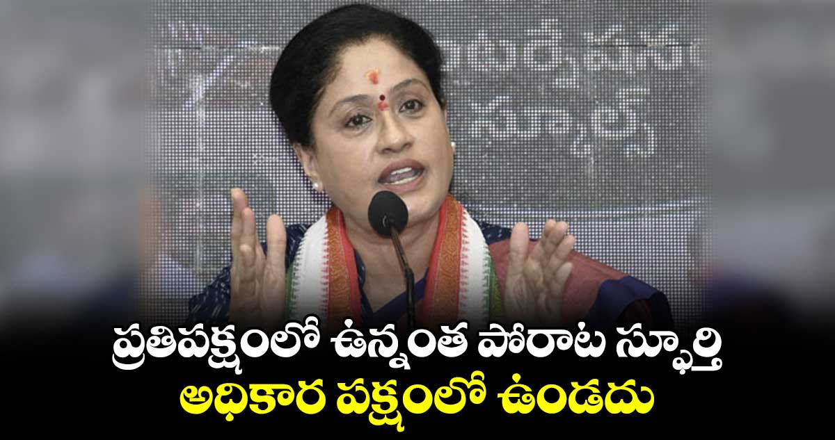 ప్రతిపక్షంలో ఉన్నంత పోరాట స్ఫూర్తి అధికార పక్షంలో ఉండదు: విజయశాంతి