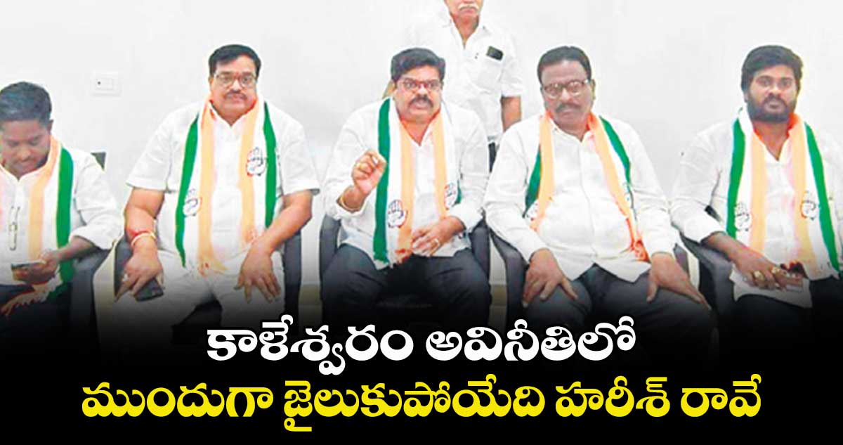 కాళేశ్వరం అవినీతిలో ..ముందుగా జైలుకుపోయేది హరీశ్ రావే : పి .రఘు