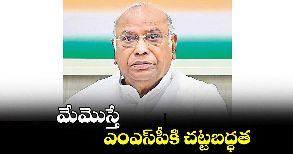 మేమొస్తే ఎంఎస్పీకి చట్టబద్ధత: ఖర్గే