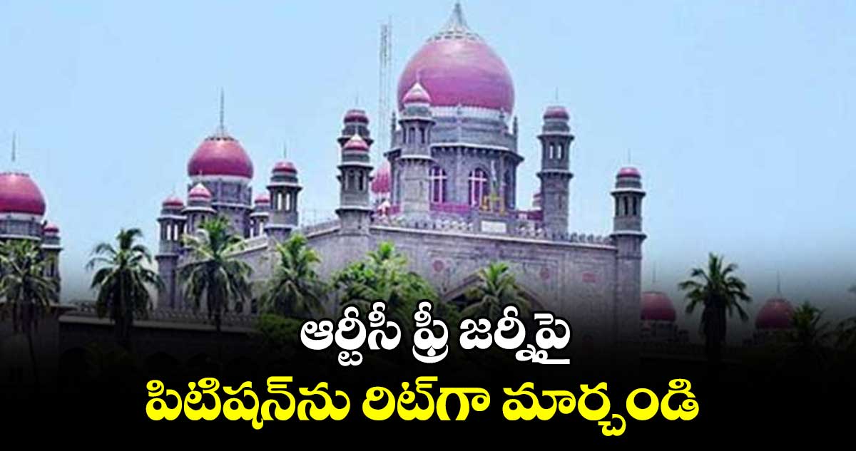 ఆర్టీసీ ఫ్రీ జర్నీపై పిటిషన్ను రిట్గా మార్చండి : హైకోర్టు