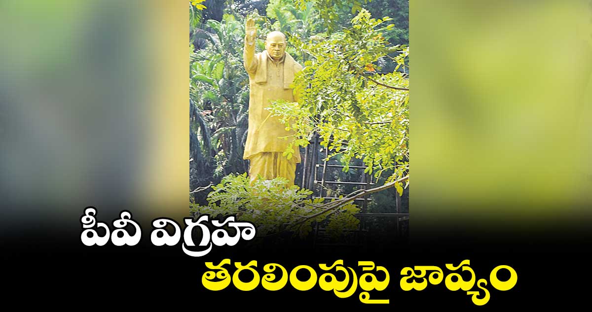 పీవీ విగ్రహ తరలింపుపై జాప్యం 