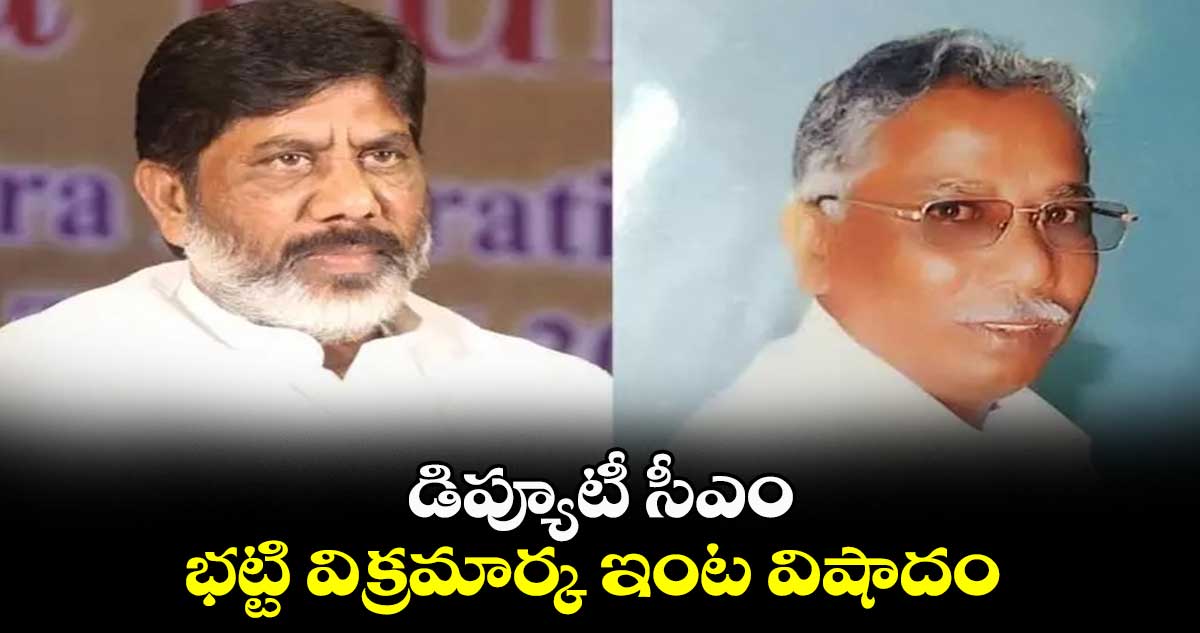 డిప్యూటీ సీఎం భట్టి విక్రమార్క ఇంట విషాదం 