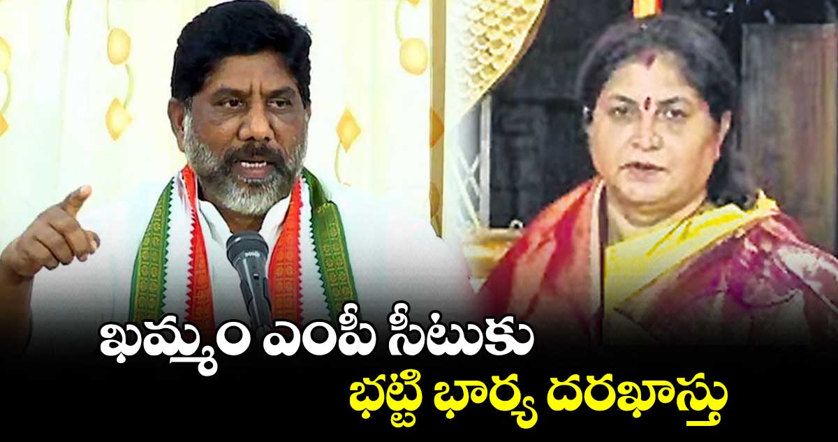 ఖమ్మం ఎంపీ సీటుకు భట్టి భార్య దరఖాస్తు