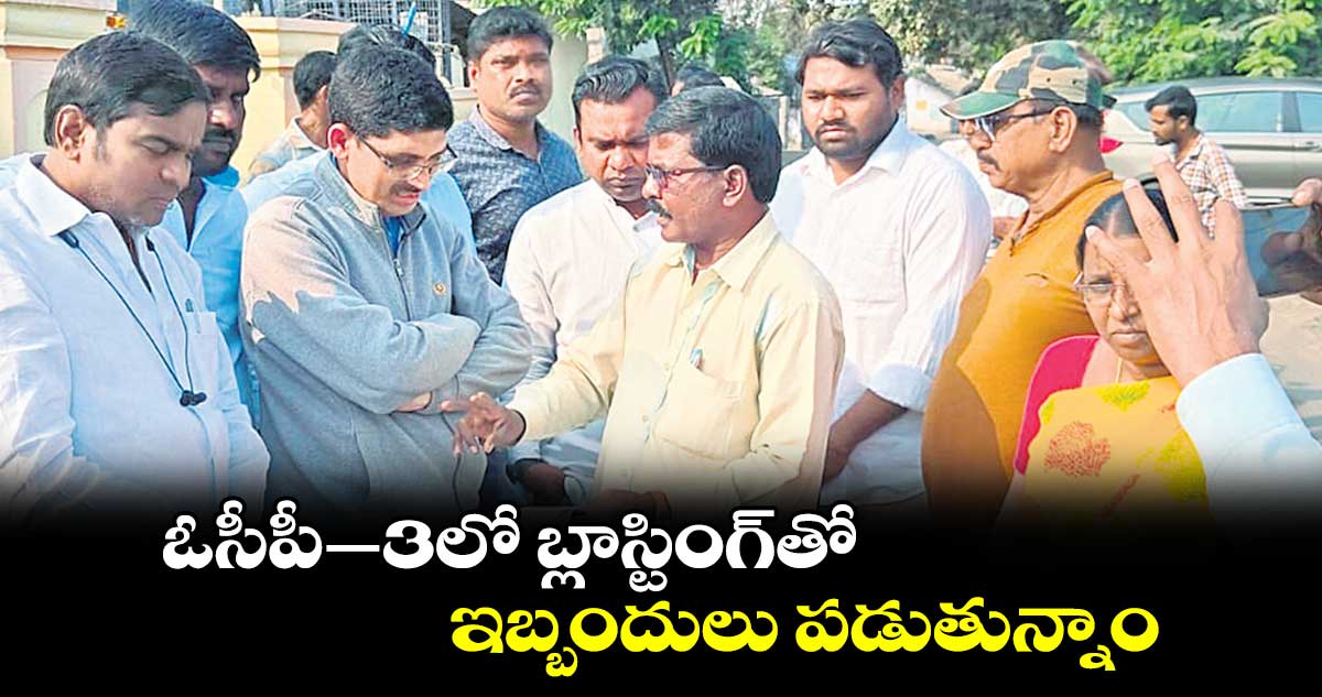 ఓసీపీ–3లో బ్లాస్టింగ్‌‌‌‌‌‌‌‌తో ఇబ్బందులు పడుతున్నాం 