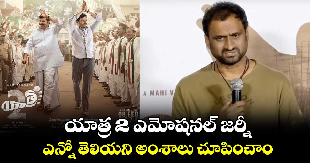 Yatra 2 Movie: యాత్ర 2 ఎమోషనల్ జర్నీ..ఎన్నో తెలియని అంశాలు చూపించాం: డైరెక్టర్ మహి వీ రాఘవ్