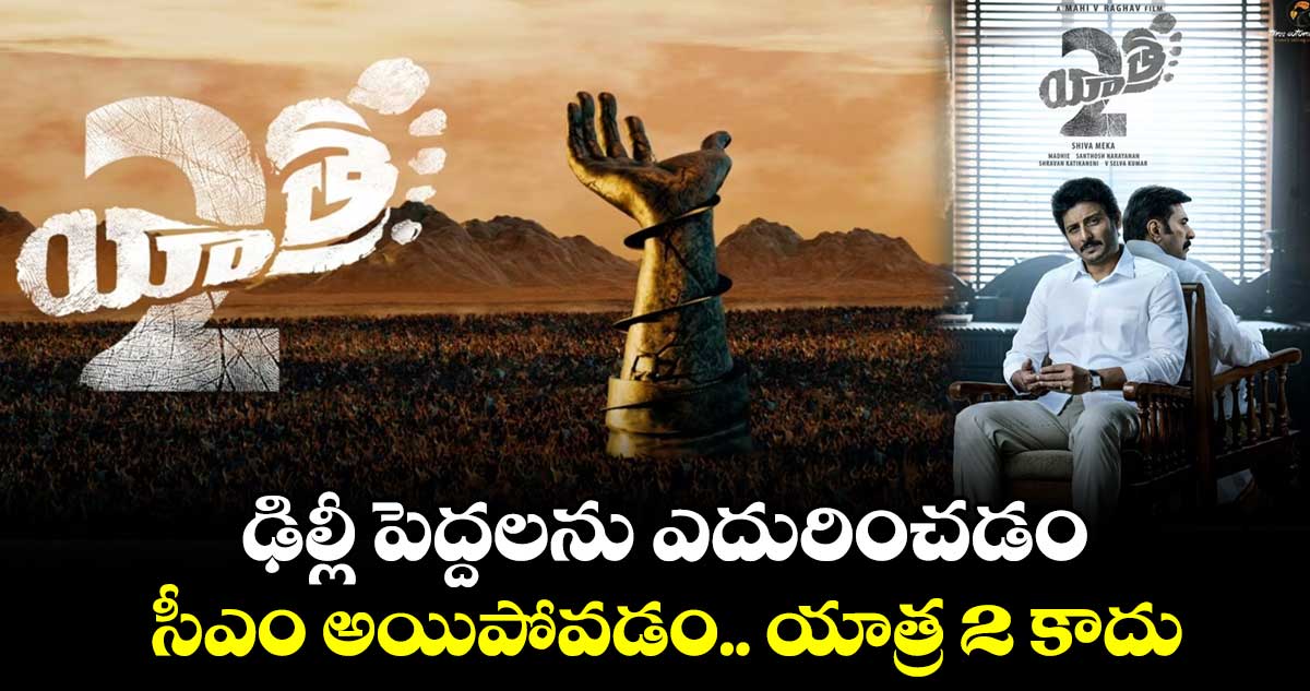 Yatra 2 Movie: ఢిల్లీ పెద్దలను ఎదురించడం, సీఎం అయిపోవడం యాత్ర 2 కాదు: డైరెక్టర్ మహి వి రాఘవ్