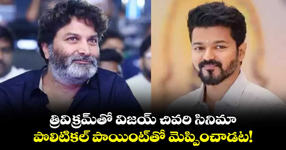 Vijay and Trivikram: త్రివిక్రమ్తో విజయ్ చివరి సినిమా.. పొలిటికల్ పాయింట్తో మెప్పించాడట!