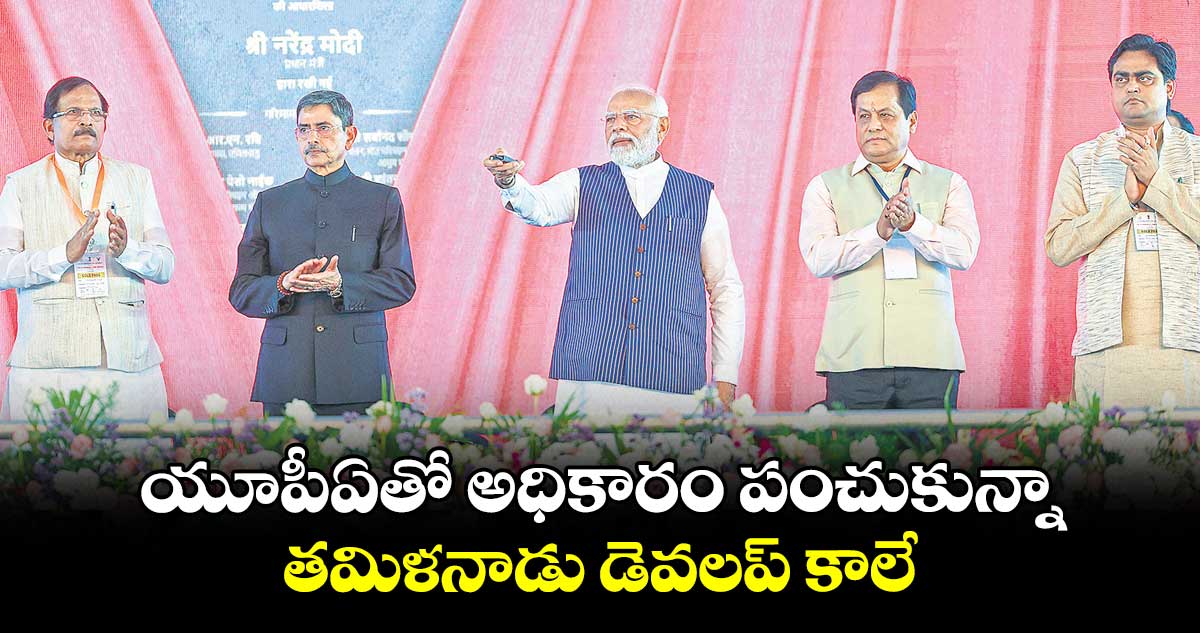 యూపీఏతో అధికారం పంచుకున్నా..తమిళనాడు డెవలప్ కాలే : మోదీ