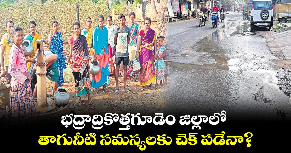 భద్రాద్రికొత్తగూడెం జిల్లాలో తాగునీటి సమస్యలకు చెక్​ పడేనా?