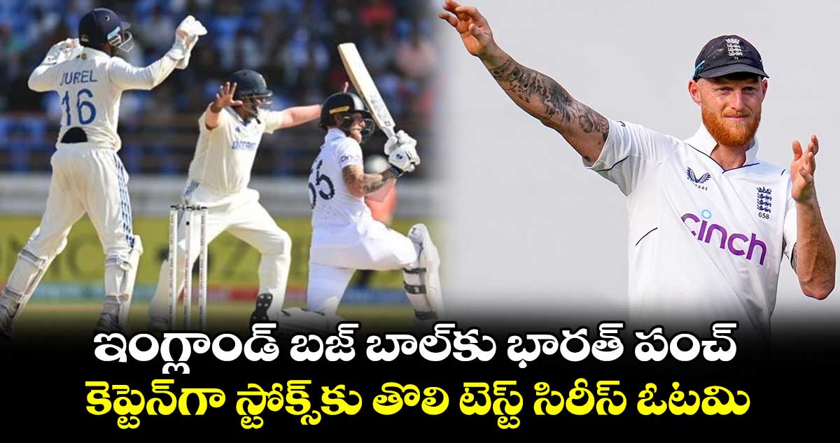 IND vs ENG 4th Test: ఇంగ్లాండ్ బజ్ బాల్‌కు భారత్ పంచ్..కెప్టెన్‌గా స్టోక్స్‌కు తొలి టెస్ట్ సిరీస్ ఓటమి