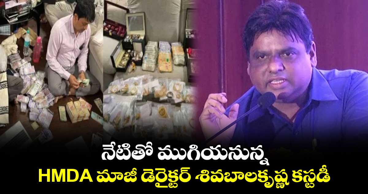 నేటితో ముగియనున్న HMDA మాజీ డెరైక్టర్ శివబాలకృష్ణ కస్టడీ