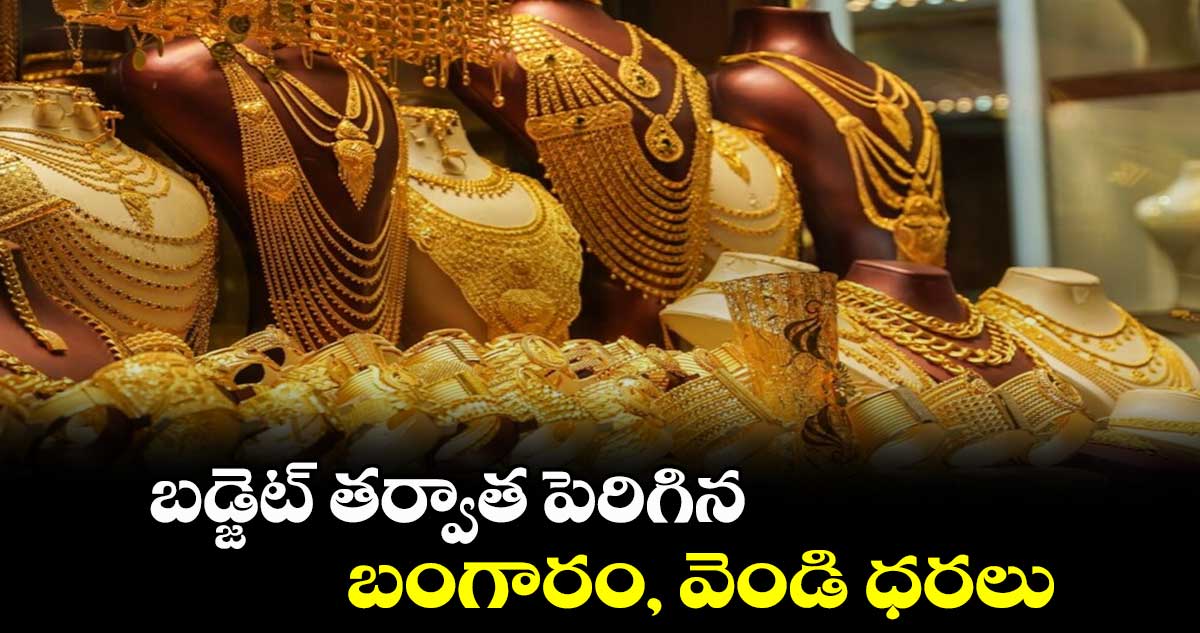 బడ్జెట్ తర్వాత పెరిగిన బంగారం, వెండి ధరలు