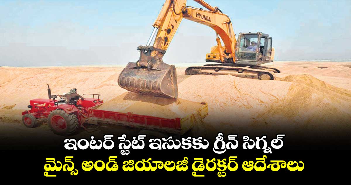 ఇంటర్ స్టేట్​ ఇసుకకు గ్రీన్​ సిగ్నల్ .. మైన్స్ అండ్​ జియాలజీ డైరక్టర్​ ఆదేశాలు