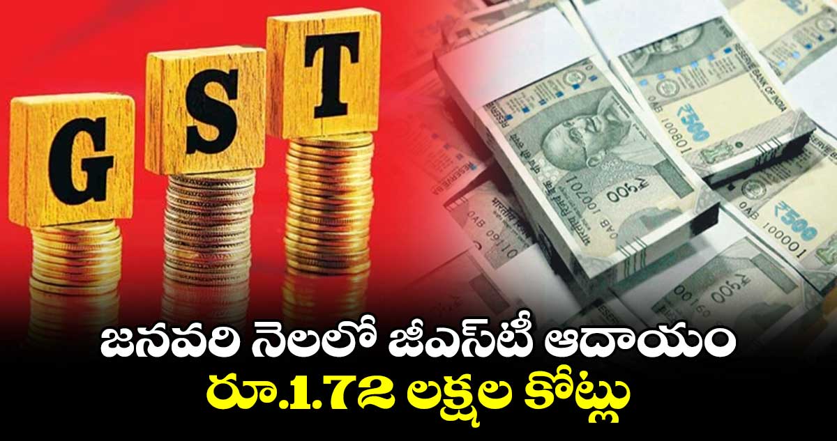 జనవరి నెలలో జీఎస్టీ ఆదాయం రూ.1.72 లక్షల కోట్లు