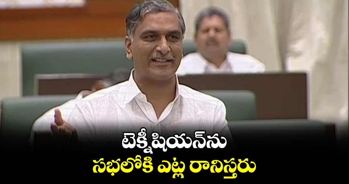 టెక్నీషియన్ను సభలోకి ఎట్ల రానిస్తరు : హరీశ్ రావు