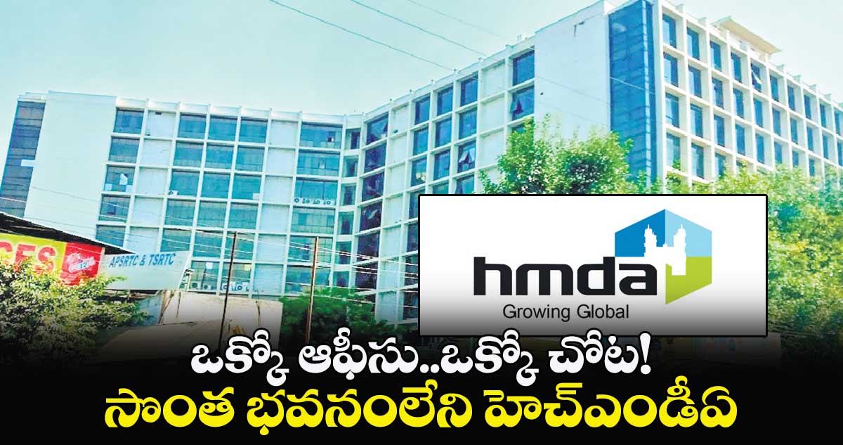 ఒక్కో ఆఫీసు..ఒక్కో చోట! .. సొంత భవనంలేని హెచ్ఎండీఏ