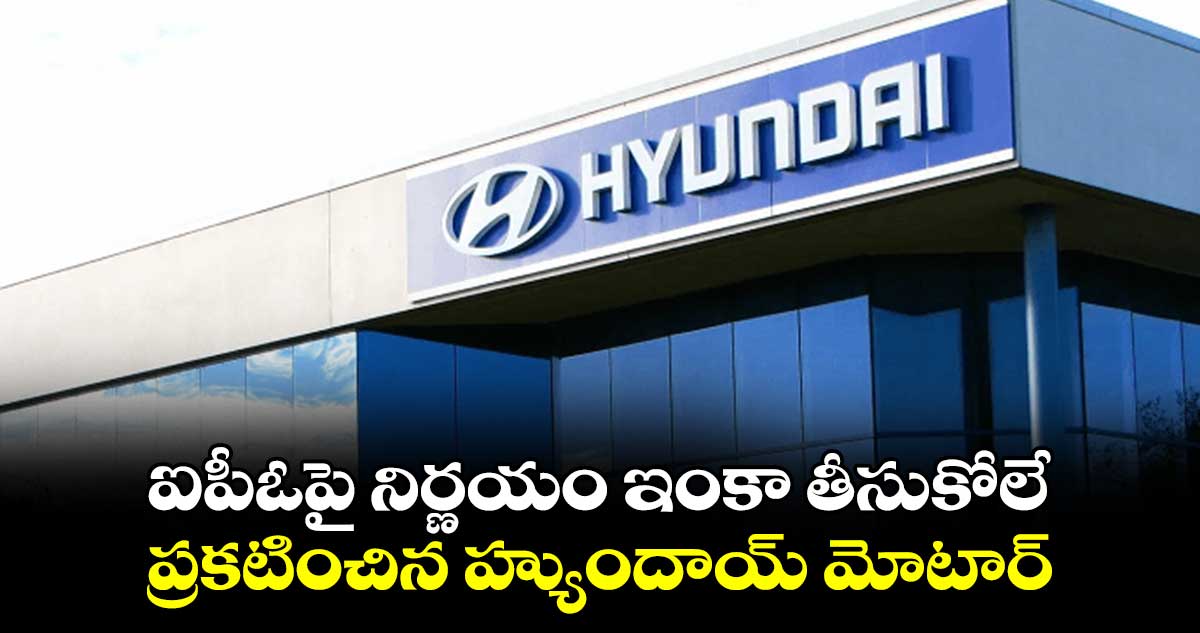 ఐపీఓపై నిర్ణయం ఇంకా తీసుకోలే .. ప్రకటించిన హ్యుందాయ్ మోటార్