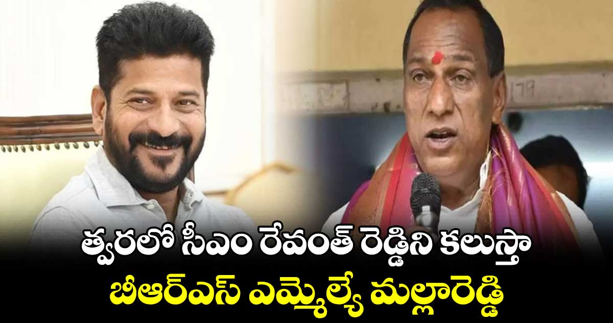 త్వరలో సీఎం రేవంత్ రెడ్డిని కలుస్తా : బీఆర్ఎస్ ఎమ్మెల్యే మల్లారెడ్డి