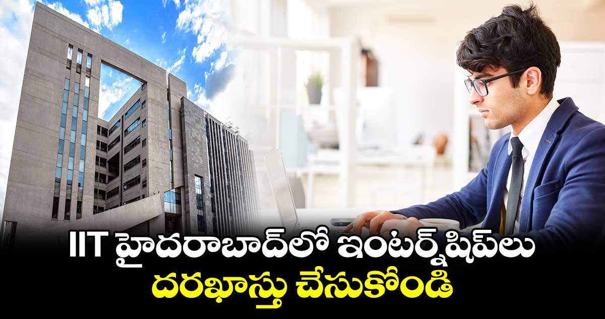 IIT హైదరాబాద్‌లో ఇంటర్న్‌షిప్‌లు.. దరఖాస్తు చేసుకోండి