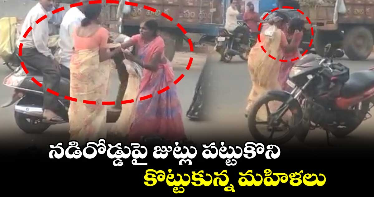 నడిరోడ్డుపై జుట్లు పట్టుకొని కొట్టుకున్న మహిళలు 